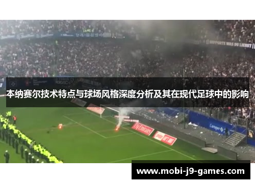 本纳赛尔技术特点与球场风格深度分析及其在现代足球中的影响