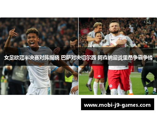 女足欧冠半决赛对阵揭晓 巴萨对决切尔西 阿森纳迎战里昂争霸争锋 女足欧冠半决赛对阵揭晓 巴萨对决切尔西 阿森纳迎战里昂争霸争锋
