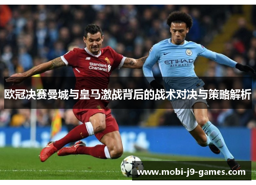 欧冠决赛曼城与皇马激战背后的战术对决与策略解析 欧冠决赛曼城与皇马激战背后的战术对决与策略解析