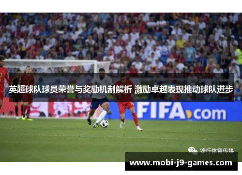 英超球队球员荣誉与奖励机制解析 激励卓越表现推动球队进步 英超球队球员荣誉与奖励机制解析 激励卓越表现推动球队进步