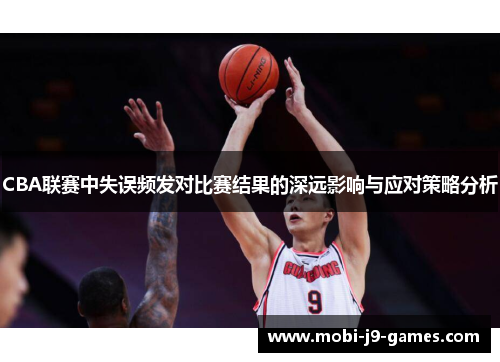 CBA联赛中失误频发对比赛结果的深远影响与应对策略分析 CBA联赛中失误频发对比赛结果的深远影响与应对策略分析