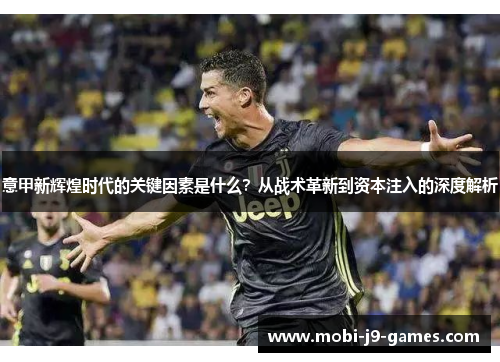 意甲新辉煌时代的关键因素是什么？从战术革新到资本注入的深度解析
