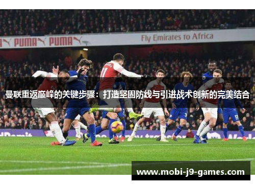 曼联重返巅峰的关键步骤：打造坚固防线与引进战术创新的完美结合