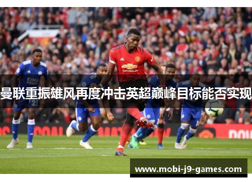 曼联重振雄风再度冲击英超巅峰目标能否实现