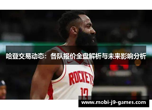 哈登交易动态:各队报价全盘解析与未来影响分析 哈登交易动态:各队报价全盘解析与未来影响分析