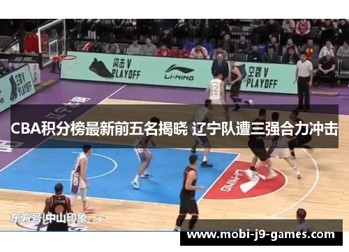 CBA积分榜最新前五名揭晓 辽宁队遭三强合力冲击 CBA积分榜最新前五名揭晓 辽宁队遭三强合力冲击