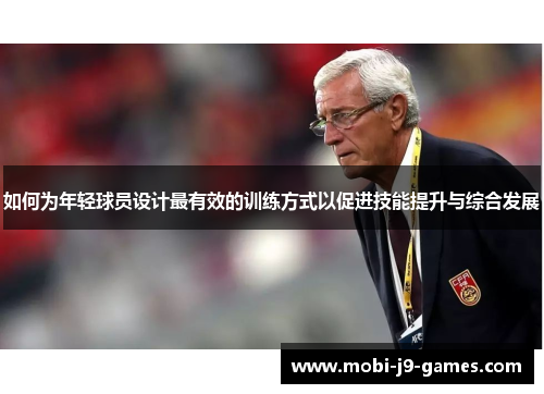 如何为年轻球员设计最有效的训练方式以促进技能提升与综合发展 如何为年轻球员设计最有效的训练方式以促进技能提升与综合发展