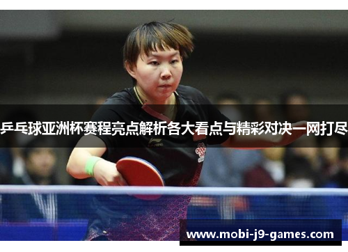 乒乓球亚洲杯赛程亮点解析各大看点与精彩对决一网打尽 乒乓球亚洲杯赛程亮点解析各大看点与精彩对决一网打尽