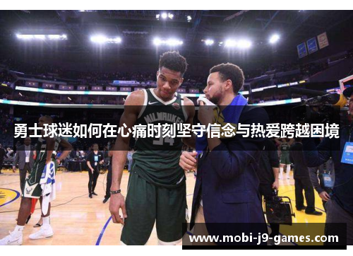 勇士球迷如何在心痛时刻坚守信念与热爱跨越困境