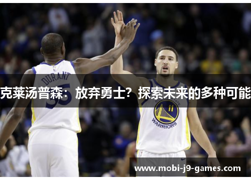 克莱汤普森:放弃勇士?探索未来的多种可能 克莱汤普森:放弃勇士?探索未来的多种可能