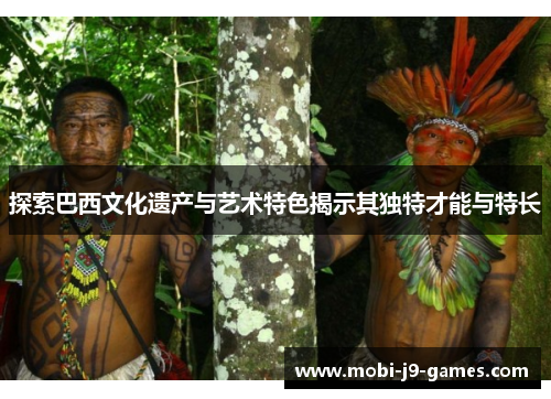 探索巴西文化遗产与艺术特色揭示其独特才能与特长