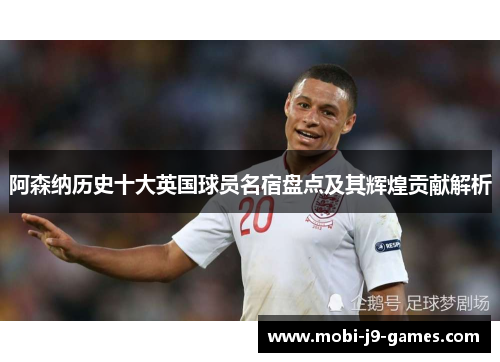 阿森纳历史十大英国球员名宿盘点及其辉煌贡献解析