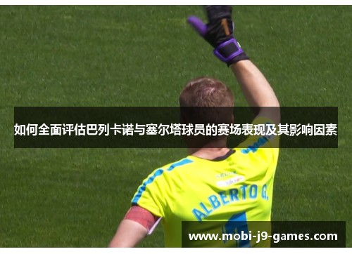 如何全面评估巴列卡诺与塞尔塔球员的赛场表现及其影响因素