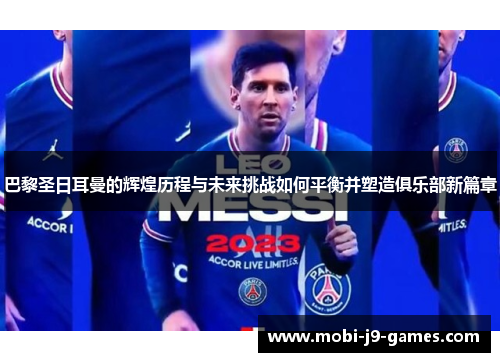 巴黎圣日耳曼的辉煌历程与未来挑战如何平衡并塑造俱乐部新篇章