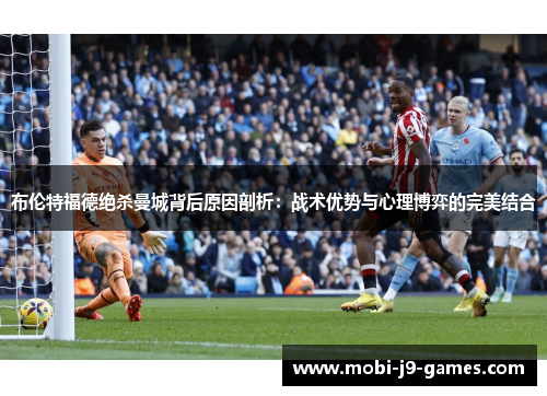 布伦特福德绝杀曼城背后原因剖析：战术优势与心理博弈的完美结合