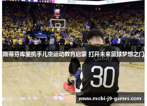 斯蒂芬库里携手儿童运动教育启蒙 打开未来篮球梦想之门 斯蒂芬库里携手儿童运动教育启蒙 打开未来篮球梦想之门