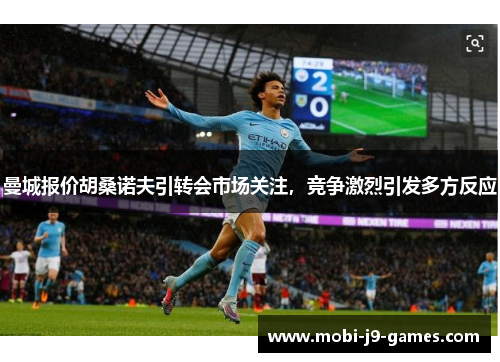 曼城报价胡桑诺夫引转会市场关注，竞争激烈引发多方反应