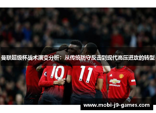 曼联超级杯战术演变分析：从传统防守反击到现代高压进攻的转型