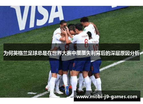 为何英格兰足球总是在世界大赛中屡屡失利背后的深层原因分析