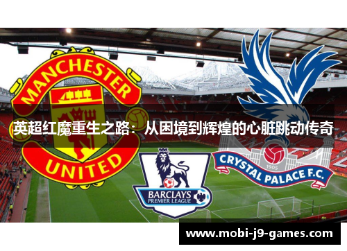 英超红魔重生之路:从困境到辉煌的心脏跳动传奇 英超红魔重生之路:从困境到辉煌的心脏跳动传奇