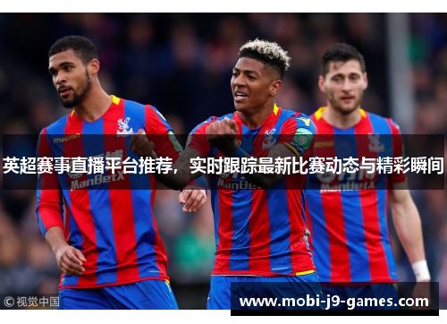 英超赛事直播平台推荐,实时跟踪最新比赛动态与精彩瞬间 英超赛事直播平台推荐,实时跟踪最新比赛动态与精彩瞬间