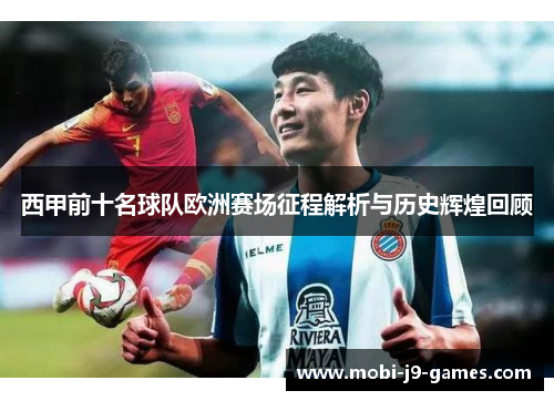 西甲前十名球队欧洲赛场征程解析与历史辉煌回顾
