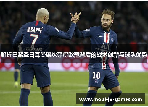解析巴黎圣日耳曼屡次夺得欧冠背后的战术创新与球队优势 解析巴黎圣日耳曼屡次夺得欧冠背后的战术创新与球队优势