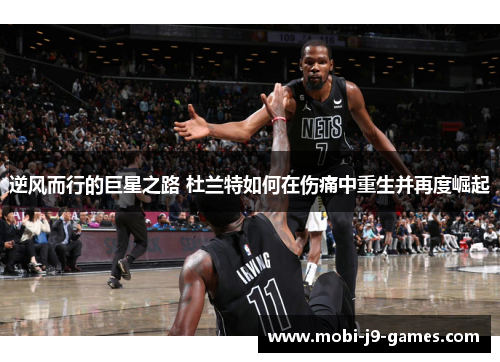 逆风而行的巨星之路 杜兰特如何在伤痛中重生并再度崛起 逆风而行的巨星之路 杜兰特如何在伤痛中重生并再度崛起