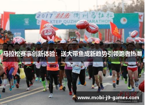 马拉松赛事创新体验：送大带鱼成新趋势引领跑者热潮