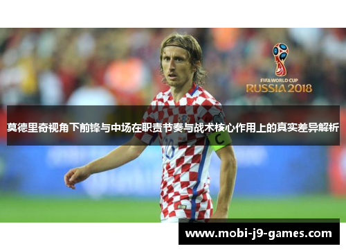 莫德里奇视角下前锋与中场在职责节奏与战术核心作用上的真实差异解析