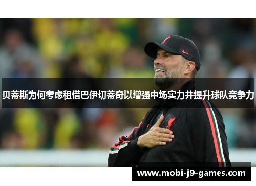 贝蒂斯为何考虑租借巴伊切蒂奇以增强中场实力并提升球队竞争力 贝蒂斯为何考虑租借巴伊切蒂奇以增强中场实力并提升球队竞争力