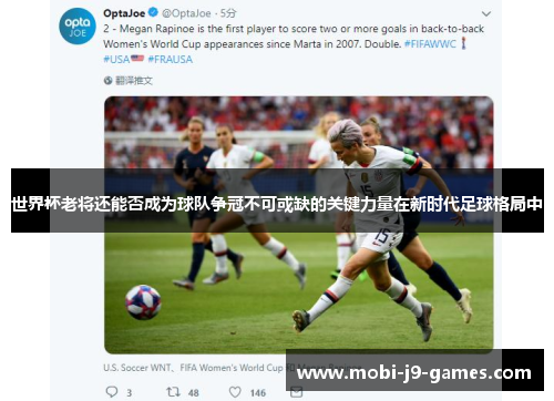 世界杯老将还能否成为球队争冠不可或缺的关键力量在新时代足球格局中