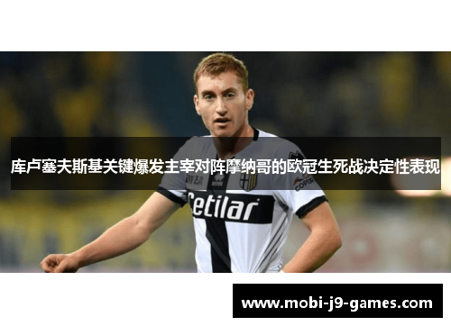 库卢塞夫斯基关键爆发主宰对阵摩纳哥的欧冠生死战决定性表现 库卢塞夫斯基关键爆发主宰对阵摩纳哥的欧冠生死战决定性表现
