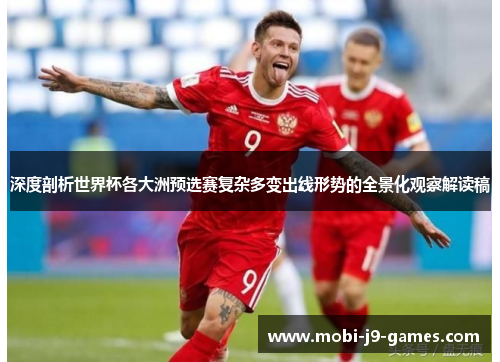 深度剖析世界杯各大洲预选赛复杂多变出线形势的全景化观察解读稿 深度剖析世界杯各大洲预选赛复杂多变出线形势的全景化观察解读稿