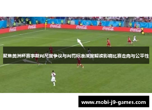 聚焦美洲杯赛事裁判尺度争议与判罚标准深度解读影响比赛走向与公平性 聚焦美洲杯赛事裁判尺度争议与判罚标准深度解读影响比赛走向与公平性
