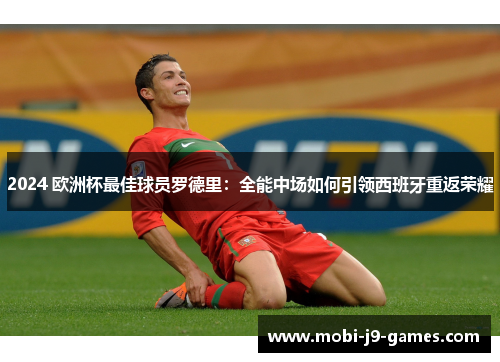 2024 欧洲杯最佳球员罗德里：全能中场如何引领西班牙重返荣耀