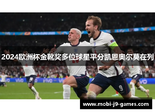2024欧洲杯金靴奖多位球星平分凯恩奥尔莫在列