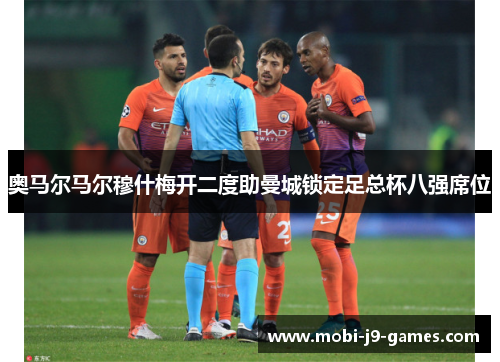 奥马尔马尔穆什梅开二度助曼城锁定足总杯八强席位