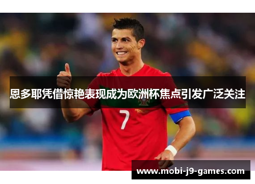 恩多耶凭借惊艳表现成为欧洲杯焦点引发广泛关注