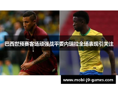 巴西世预赛客场顽强战平委内瑞拉全场表现引关注