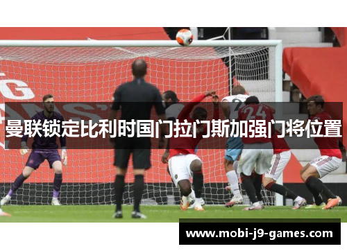 曼联锁定比利时国门拉门斯加强门将位置