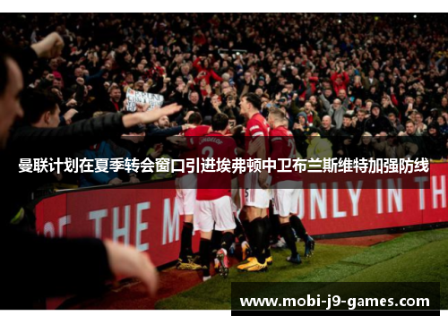 曼联计划在夏季转会窗口引进埃弗顿中卫布兰斯维特加强防线