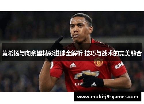 黄希扬与向余望精彩进球全解析 技巧与战术的完美融合